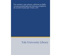Un-science, not science, adverse to faith.: A sermon preached before the University of Oxford on the twentieth Sunday after Trinity, 1878