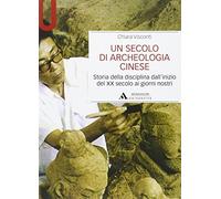 Un secolo di archeologia cinese. Storia della disciplina dall'inizio del XX secolo ai giorni nostri (Manuali)