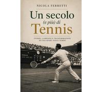 Un secolo (e più) di Tennis: Storie, Campioni e Trasformazioni di uno sport senza tempo