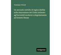Un secondo cartello di logica disfida sulla risurrezione del Cristo intimato agl'increduli moderni e singolarmente ad Ernesto Renan