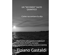 UN “SECONDO” SALTO QUANTICO - Come raccontare la vita: Dopo Il primo salto quantico in medicina di una ventina di anni fa, una nuova esplorazione tra scienza, coscienza e coerenza