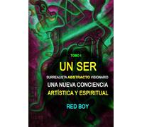 UN SER SURREALISTA ABSTRACTO VISIONARIO: UNA NUEVA CONCIENCIA ARTÍSTICA Y ESPIRITUAL - Tomo I