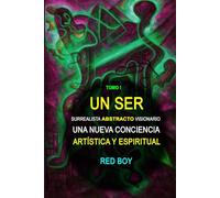 UN SER SURREALISTA ABSTRACTO VISIONARIO: UNA NUEVA CONCIENCIA ARTÍSTICA Y ESPIRITUAL - Tomo I