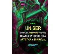 UN SER SURREALISTA ABSTRACTO VISIONARIO: UNA NUEVA CONCIENCIA ARTÍSTICA Y ESPIRITUAL - Tomo II