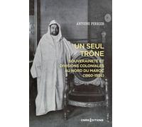 Un seul trône: Souveraineté et divisions coloniales au Maroc (1860-1956)