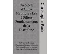 Un Siècle d'Auto-Hypnose : Les 4 Piliers Fondamentaux de la Discipline: Maîtriser les Bases de l'Autosuggestion pour Débutants (Techniques Simples et Rapides) Coué - Lecron - Tebbetts - Boyne