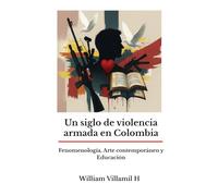Un siglo de violencia armada en Colombia: Fenomenología, arte contemporáneo y educación
