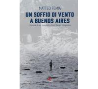 Un soffio di vento a Buenos Aires. L’epopea di una famiglia tra Friuli, Balcani e Argentina. Nuova ediz. (Porta Maggiore. I Narratori)