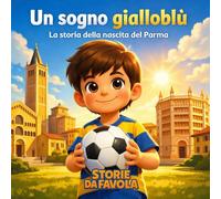 Un sogno gialloblu: La storia della nascita del Parma (Piccoli Tifosi - Storie da favola)
