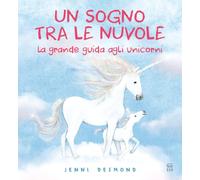 Un sogno tra le nuvole. La grande guida agli unicorni. Ediz. illustrata (Libri illustrati)