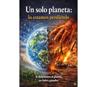 Un solo planeta: lo estamos perdiendo: Cómo la falta de conciencia está destruyendo la Tierra y qué puedes hacer para cambiarlo