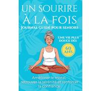 Un sourire à la fois Journal guidé pour seniors Une vie plus douce dès 60 ans: Pour soutenir le moral, cultiver la sérénité et renforcer la confiance