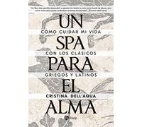Un spa para el alma: Cómo cuidar mi vida con los clásicos griegos y latinos (Literatura y Ciencia de la Literatura)