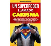 Un Superpoder Llamado Carisma: Una guía sencilla para ser una persona carismática, sociable, vencer la timidez, ser un gran conversador y lograr que las personas deseen estar cerca de ti