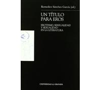 Un título para Eros: Erotismo, sensualidad y sexualidad en la literatura (Monográfica Humanidades/ Teoría y Crítica Literarias)
