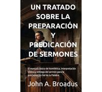 UN TRATADO SOBRE LA PREPARACIÓN Y PREDICACIÓN DE SERMONES: El manual clásico de homilética, interpretación bíblica y entrega del sermón para la ... de la Palabra (Seminario Teológico Reformado)