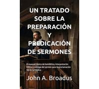 UN TRATADO SOBRE LA PREPARACIÓN Y PREDICACIÓN DE SERMONES: El manual clásico de homilética, interpretación bíblica y entrega del sermón para la ... de la Palabra (Seminario Teológico Reformado)