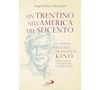 Un trentino nell'America del Seicento. Il venerabile Eusebio Francesco Kino. Missionario, esploratore e astronomo (I protagonisti)