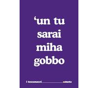 Un tu sarai mica gobbo|- I Toscanacci - Quaderno divertente in vernacolo toscano: Formato 15x23 - Pagine a righe - idea regalo per collega, amico amica - Umorismo da ufficio