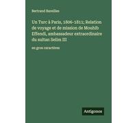 Un Turc à Paris, 1806-1811; Relation de voyage et de mission de Mouhib Effendi, ambassadeur extraordinaire du sultan Selim III: en gros caractères