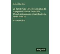 Un Turc à Paris, 1806-1811; Relation de voyage et de mission de Mouhib Effendi, ambassadeur extraordinaire du sultan Selim III: en gros caractères
