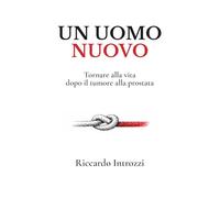 Un uomo nuovo: Tornare alla vita dopo il tumore alla prostata