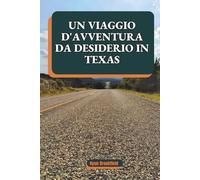 UN VIAGGIO D'AVVENTURA DA DESIDERIO IN TEXAS: Principali attrazioni, luoghi da visitare, più di 60 esperienze da vivere e cose da fare in tutto lo Stato della Stella Solitaria.