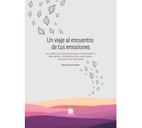 Un viaje al encuentro de tus emociones: Un camino de consciencia para comprender lo que sientes, transformar tus reacciones y armonizar tus relaciones