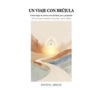 UN VIAJE CON BRÚJULA: Cómo elegir tu carrera con claridad, paz y propósito (Edición para estudiantes de prepa y universidad)