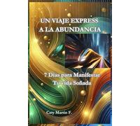 UN VIAJE EXPRESS A LA ABUNDANCIA: 7 Días Para Manifestar la Vida de Tus Sueños