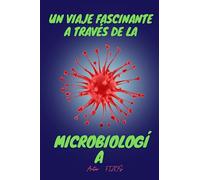 Un Viaje Fascinante A Través De La Microbiología: Datos Sobre Bacterias, Virus, Enfermedades Infecciosas, Resistencia Antimicrobiana Y Genética Microbiana.