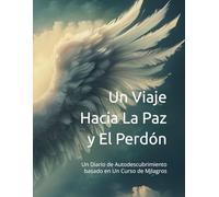 Un Viaje Hacia La Paz y El Perdón: Un Diario de Autodescubrimiento basado en Un Curso de Milagros