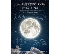Una antropóloga en la luna. Las historias más sorprendentes de la especie humana (Libros singulares)