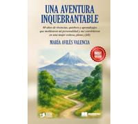 UNA AVENTURA INQUEBRANTABLE: 80 años de vivencias, quiebres y aprendizajes que moldearon mi personalidad y me convirtieron en una mujer exitosa, plena y feliz