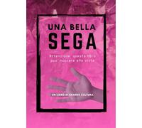 Una Bella Sega , fotolibro divertente e goliardico, Attenzione questo libro puo' nuocere alla vista: fotolibro scherzo, regalo e sorpresa divertente e ... per compleanni feste e riunioni di amici