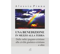Una benedizione in mezzo alla Terra: Dalle radici pagano-cristiane alla civiltà giudaico-cristiana e oltre