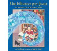 Una Biblioteca Para Juana: El Mundo de Sor Juana Inés = A Library for Juana: El mundo de Sor Juana Inés/ The World of Sor Juana Inés