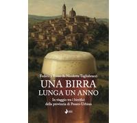 Una birra lunga un anno. In viaggio tra i birrifici della provincia di Pesaro-Urbino. Nuova ediz. (La cuccuma. Idee, saperi e sapori)