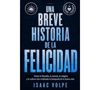 UNA BREVE HISTORIA DE LA FELICIDAD. Cómo la filosofía, la ciencia, la religión y la cultura han moldeado la búsqueda de la buena vida: ¿Qué significa ... ¿Cómo lo logramos? (“UNA BREVE HISTORIA DE…”)