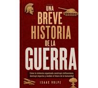 UNA BREVE HISTORIA DE LA GUERRA. Cómo la violencia organizada construyó civilizaciones, destruyó imperios y moldeó el futuro de la humanidad.: La ... la civilización. (“UNA BREVE HISTORIA DE…”)