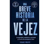 UNA BREVE HISTORIA DE LA VEJEZ. Longevidad, sabiduría, sociedad y el arte de envejecer bien: Descubre por qué la vejez no tiene por qué ser el final ... de la vida. (“UNA BREVE HISTORIA DE…”)