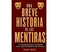 UNA BREVE HISTORIA DE LAS MENTIRAS: De la propaganda antigua a los "deepfakes": cómo el engaño ha moldeado la civilización humana: 22 (“UNA BREVE HISTORIA DE…”)