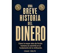 UNA BREVE HISTORIA DEL DINERO. Cómo la mayor obra de ficción humana se convirtió en el fundamento de la civilización.: La fascinante historia del invento que rige silenciosamente la sociedad.