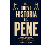 UNA BREVE HISTORIA DEL PENE. Anatomía, salud masculina, disfunción eréctil, testosterona y la ciencia de la sexualidad masculina.: La anatomía real de ... y el orgasmo. (“UNA BREVE HISTORIA DE…”)