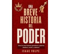 UNA BREVE HISTORIA DEL PODER. Cómo los humanos aprendieron a gobernar, obedecer, resistir y rebelarse: El poder es una relación, un sistema, difícil de resistir. (“UNA BREVE HISTORIA DE…”)