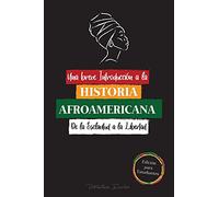 Una breve Introducción a la Historia Afroamericana - De la Esclavitud a la Libertad: (La Historia no Contada del Colonialismo, los Derechos Humanos, ... Y Biografías Para Jóvenes Lectores)