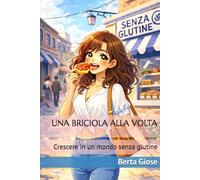 UNA BRICIOLA ALLA VOLTA: Crescere in un mondo senza glutine