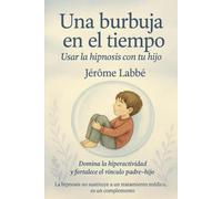 Una burbuja en el tiempo: Hipnosis suave para ayudar a tu hijo a calmarse, concentrarse y crecer con confianza