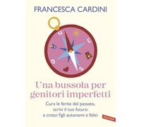 Una bussola per genitori imperfetti. Cura le ferite del passato, scrivi il tuo futuro e cresci figli autonomi e felici
