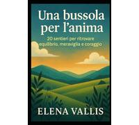 Una bussola per l’anima: 20 sentieri per ritrovare equilibrio, meraviglia e coraggio